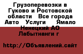 Грузоперевозки в Гуково и Ростовской области - Все города Авто » Услуги   . Ямало-Ненецкий АО,Лабытнанги г.